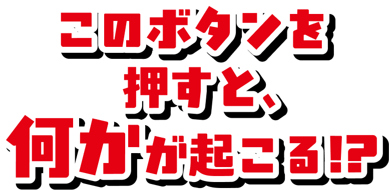 このボタンを押すと何かが起こる！？